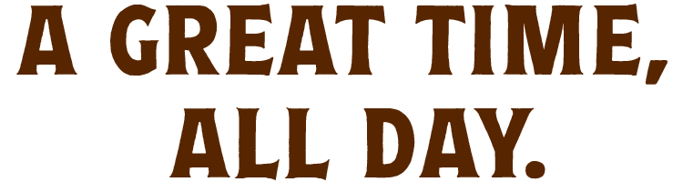 A GREAT TIME, ALL DAY.