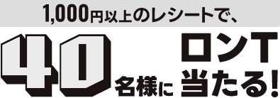 1000円以上のレシートで、40名様にロンT当たる！